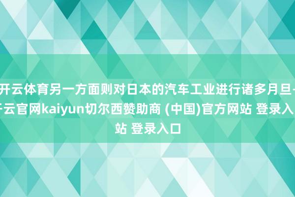 开云体育另一方面则对日本的汽车工业进行诸多月旦-开云官网kaiyun切尔西赞助商 (中国)官方网站 登录入口