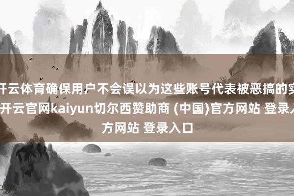 开云体育确保用户不会误以为这些账号代表被恶搞的实体-开云官网kaiyun切尔西赞助商 (中国)官方网站 登录入口