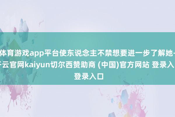 体育游戏app平台使东说念主不禁想要进一步了解她-开云官网kaiyun切尔西赞助商 (中国)官方网站 登录入口