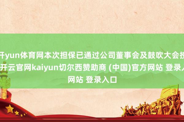 开yun体育网本次担保已通过公司董事会及鼓吹大会授权-开云官网kaiyun切尔西赞助商 (中国)官方网站 登录入口