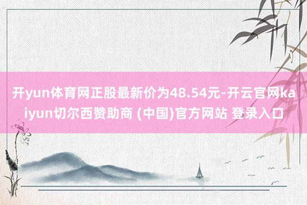 开yun体育网正股最新价为48.54元-开云官网kaiyun切尔西赞助商 (中国)官方网站 登录入口