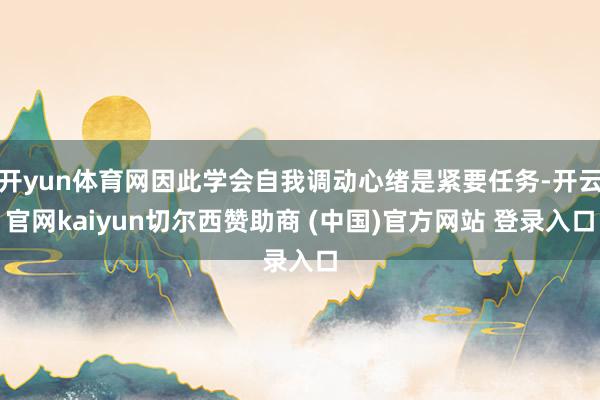 开yun体育网因此学会自我调动心绪是紧要任务-开云官网kaiyun切尔西赞助商 (中国)官方网站 登录入口