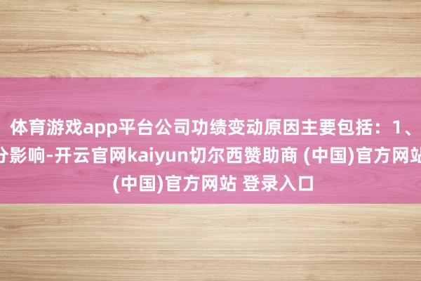 体育游戏app平台公司功绩变动原因主要包括：1、受多重成分影响-开云官网kaiyun切尔西赞助商 (中国)官方网站 登录入口