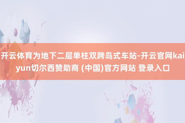 开云体育为地下二层单柱双跨岛式车站-开云官网kaiyun切尔西赞助商 (中国)官方网站 登录入口