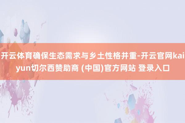开云体育确保生态需求与乡土性格并重-开云官网kaiyun切尔西赞助商 (中国)官方网站 登录入口