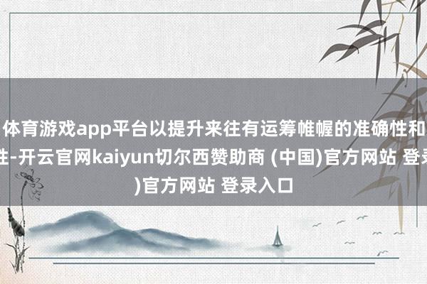 体育游戏app平台以提升来往有运筹帷幄的准确性和可靠性-开云官网kaiyun切尔西赞助商 (中国)官方网站 登录入口