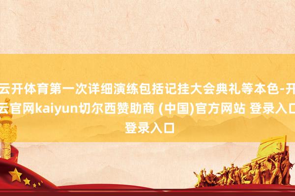 云开体育第一次详细演练包括记挂大会典礼等本色-开云官网kaiyun切尔西赞助商 (中国)官方网站 登录入口
