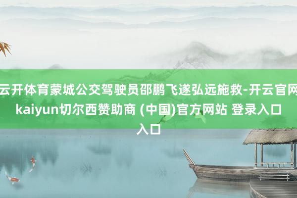 云开体育蒙城公交驾驶员邵鹏飞遂弘远施救-开云官网kaiyun切尔西赞助商 (中国)官方网站 登录入口