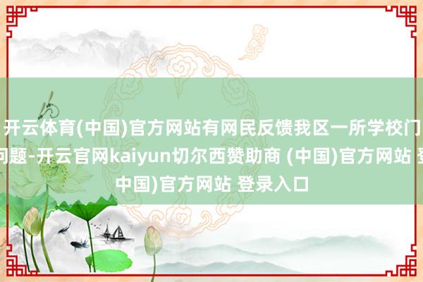 开云体育(中国)官方网站有网民反馈我区一所学校门口处分问题-开云官网kaiyun切尔西赞助商 (中国)官方网站 登录入口