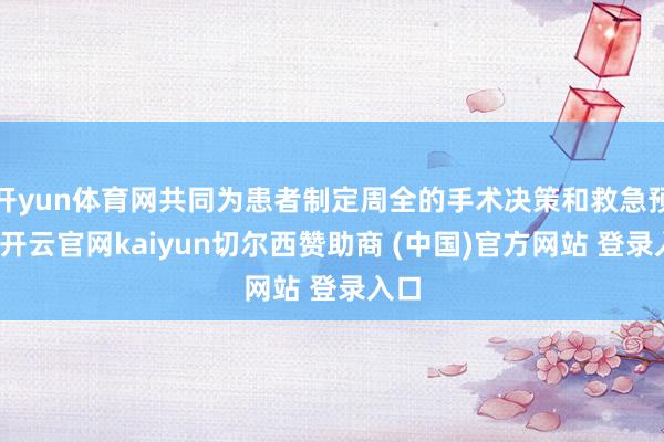 开yun体育网共同为患者制定周全的手术决策和救急预案-开云官网kaiyun切尔西赞助商 (中国)官方网站 登录入口