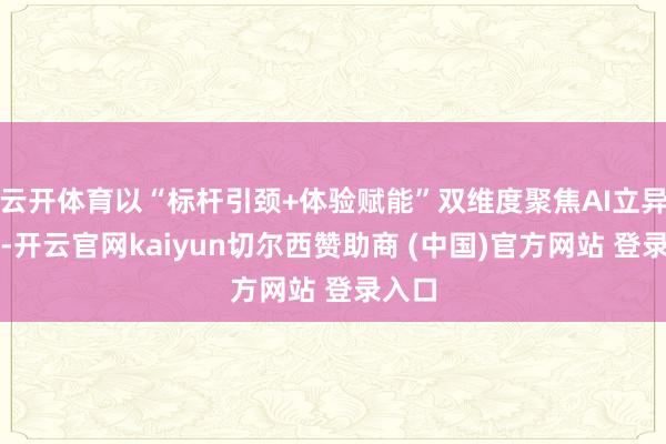 云开体育以“标杆引颈+体验赋能”双维度聚焦AI立异居品-开云官网kaiyun切尔西赞助商 (中国)官方网站 登录入口