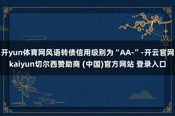 开yun体育网风语转债信用级别为“AA-”-开云官网kaiyun切尔西赞助商 (中国)官方网站 登录入口