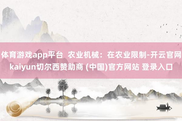 体育游戏app平台 农业机械:在农业限制-开云官网kaiyun切尔西赞助商 (中国)官方网站 登录入口