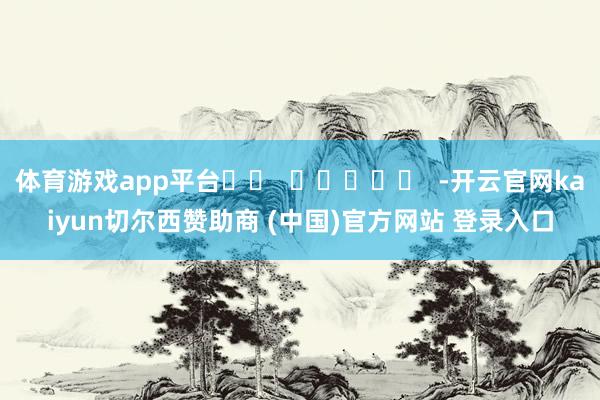 体育游戏app平台		  					  -开云官网kaiyun切尔西赞助商 (中国)官方网站 登录入口