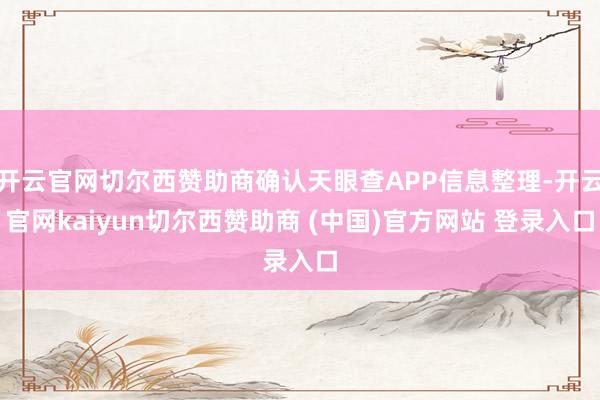 开云官网切尔西赞助商确认天眼查APP信息整理-开云官网kaiyun切尔西赞助商 (中国)官方网站 登录入口