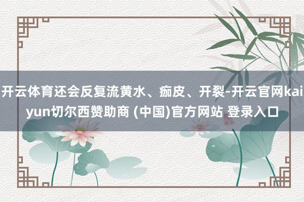 开云体育还会反复流黄水、痂皮、开裂-开云官网kaiyun切尔西赞助商 (中国)官方网站 登录入口