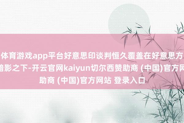 体育游戏app平台好意思印谈判恒久覆盖在好意思方关税威胁的暗影之下-开云官网kaiyun切尔西赞助商 (中国)官方网站 登录入口