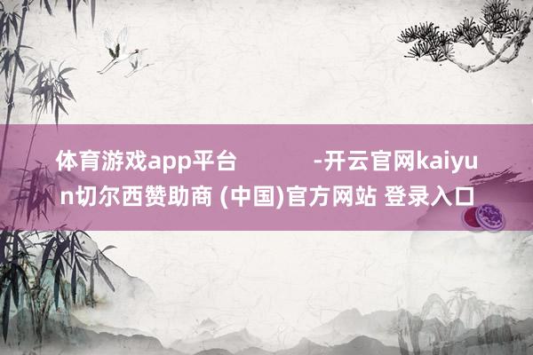 体育游戏app平台            -开云官网kaiyun切尔西赞助商 (中国)官方网站 登录入口