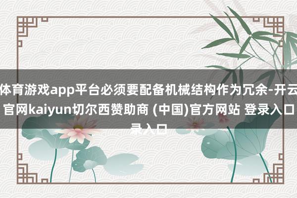 体育游戏app平台必须要配备机械结构作为冗余-开云官网kaiyun切尔西赞助商 (中国)官方网站 登录入口
