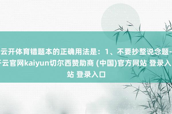 云开体育错题本的正确用法是：1、不要抄整说念题-开云官网kaiyun切尔西赞助商 (中国)官方网站 登录入口