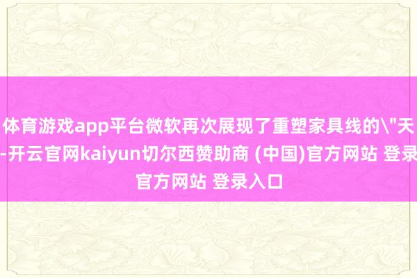 体育游戏app平台微软再次展现了重塑家具线的