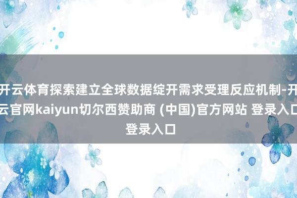 开云体育探索建立全球数据绽开需求受理反应机制-开云官网kaiyun切尔西赞助商 (中国)官方网站 登录入口