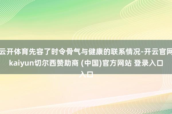 云开体育先容了时令骨气与健康的联系情况-开云官网kaiyun切尔西赞助商 (中国)官方网站 登录入口