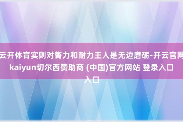云开体育实则对膂力和耐力王人是无边磨砺-开云官网kaiyun切尔西赞助商 (中国)官方网站 登录入口