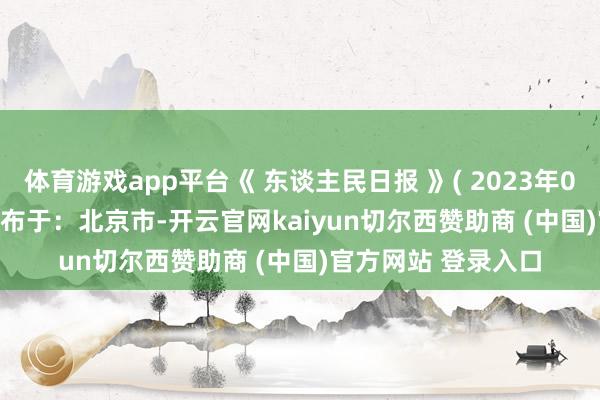 体育游戏app平台《 东谈主民日报 》( 2023年08月24日 03 版)发布于:北京市-开云官网kaiyun切尔西赞助商 (中国)官方网站 登录入口