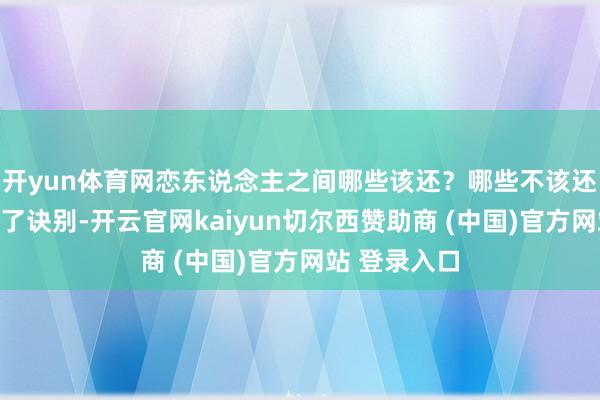 开yun体育网恋东说念主之间哪些该还?哪些不该还?法院作出了诀别-开云官网kaiyun切尔西赞助商 (中国)官方网站 登录入口