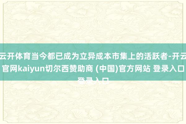 云开体育当今都已成为立异成本市集上的活跃者-开云官网kaiyun切尔西赞助商 (中国)官方网站 登录入口