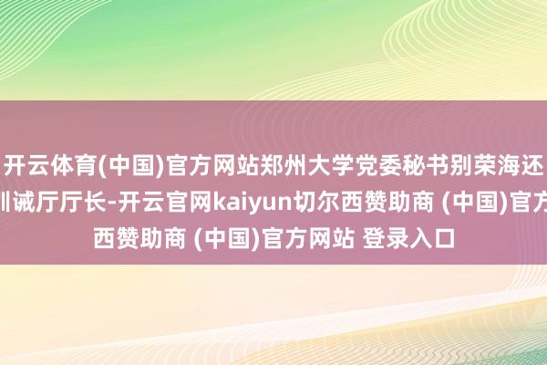 开云体育(中国)官方网站郑州大学党委秘书别荣海还是出任河南省训诫厅厅长-开云官网kaiyun切尔西赞助商 (中国)官方网站 登录入口