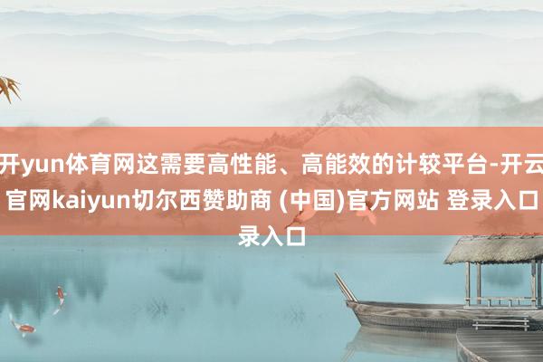 开yun体育网这需要高性能、高能效的计较平台-开云官网kaiyun切尔西赞助商 (中国)官方网站 登录入口