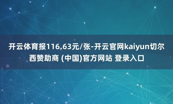 开云体育报116.63元/张-开云官网kaiyun切尔西赞助商 (中国)官方网站 登录入口
