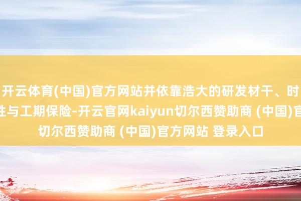 开云体育(中国)官方网站并依靠浩大的研发材干、时刻复旧、居品品性与工期保险-开云官网kaiyun切尔西赞助商 (中国)官方网站 登录入口