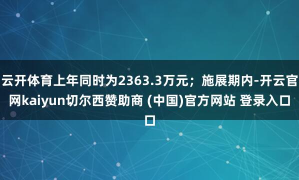 云开体育上年同时为2363.3万元；施展期内-开云官网kaiyun切尔西赞助商 (中国)官方网站 登录入口