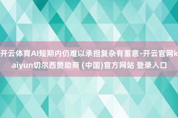 开云体育AI短期内仍难以承担复杂有蓄意-开云官网kaiyun切尔西赞助商 (中国)官方网站 登录入口