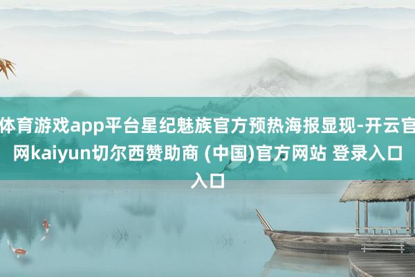 体育游戏app平台星纪魅族官方预热海报显现-开云官网kaiyun切尔西赞助商 (中国)官方网站 登录入口