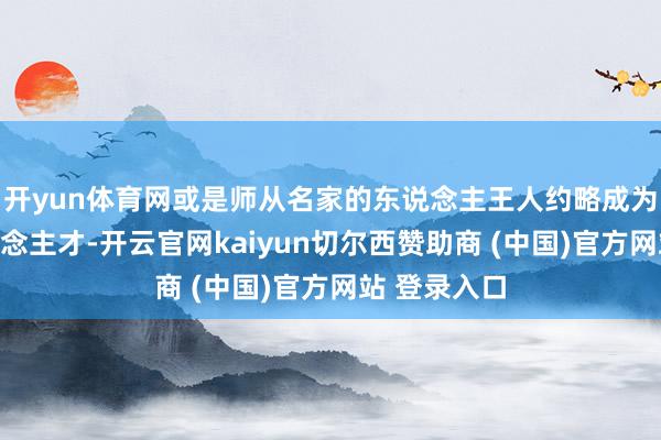 开yun体育网或是师从名家的东说念主王人约略成为越过的东说念主才-开云官网kaiyun切尔西赞助商 (中国)官方网站 登录入口