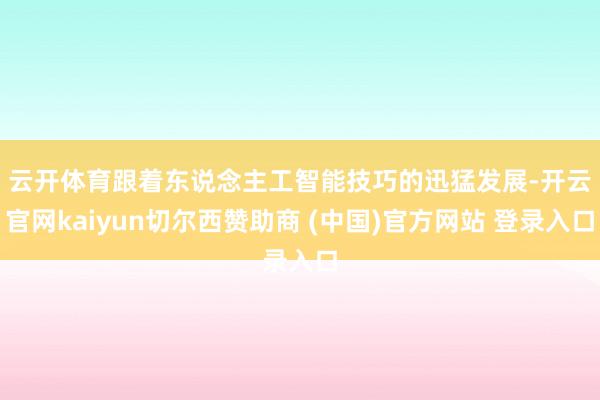 云开体育　　跟着东说念主工智能技巧的迅猛发展-开云官网kaiyun切尔西赞助商 (中国)官方网站 登录入口