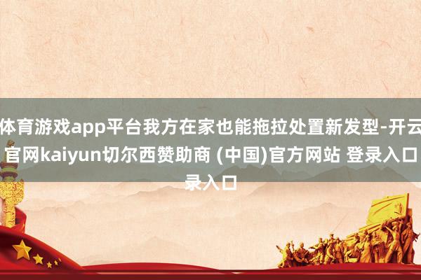 体育游戏app平台我方在家也能拖拉处置新发型-开云官网kaiyun切尔西赞助商 (中国)官方网站 登录入口