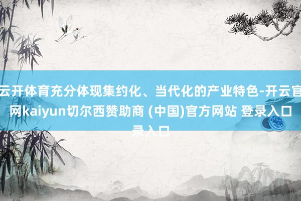 云开体育充分体现集约化、当代化的产业特色-开云官网kaiyun切尔西赞助商 (中国)官方网站 登录入口