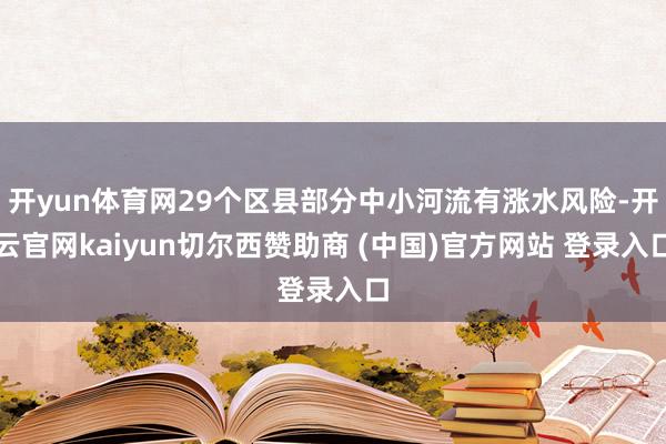 开yun体育网29个区县部分中小河流有涨水风险-开云官网kaiyun切尔西赞助商 (中国)官方网站 登录入口