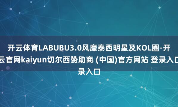 开云体育LABUBU3.0风靡泰西明星及KOL圈-开云官网kaiyun切尔西赞助商 (中国)官方网站 登录入口