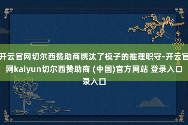 开云官网切尔西赞助商镌汰了模子的推理职守-开云官网kaiyun切尔西赞助商 (中国)官方网站 登录入口