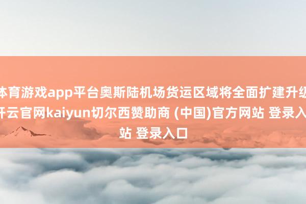 体育游戏app平台奥斯陆机场货运区域将全面扩建升级-开云官网kaiyun切尔西赞助商 (中国)官方网站 登录入口