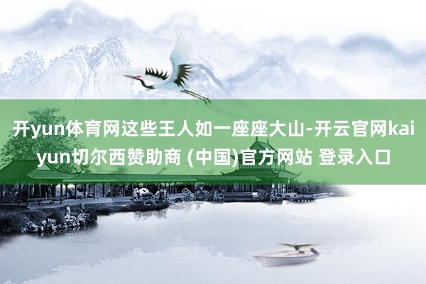 开yun体育网这些王人如一座座大山-开云官网kaiyun切尔西赞助商 (中国)官方网站 登录入口