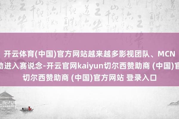开云体育(中国)官方网站越来越多影视团队、MCN机构、职责室开动进入赛说念-开云官网kaiyun切尔西赞助商 (中国)官方网站 登录入口