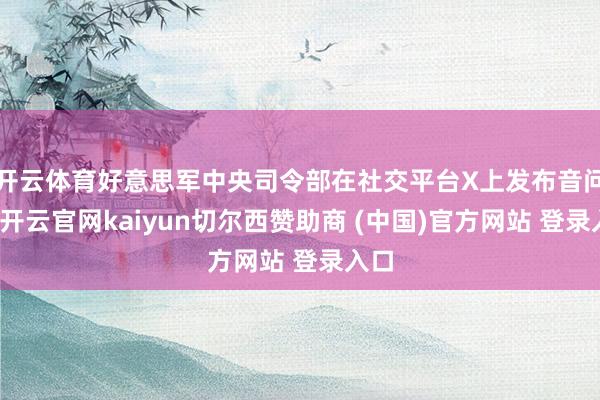 开云体育好意思军中央司令部在社交平台X上发布音问称-开云官网kaiyun切尔西赞助商 (中国)官方网站 登录入口