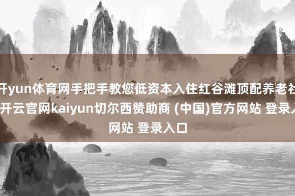 开yun体育网手把手教您低资本入住红谷滩顶配养老社区-开云官网kaiyun切尔西赞助商 (中国)官方网站 登录入口